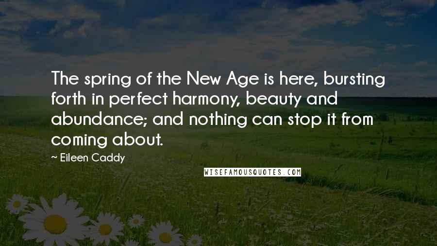 Eileen Caddy Quotes: The spring of the New Age is here, bursting forth in perfect harmony, beauty and abundance; and nothing can stop it from coming about.