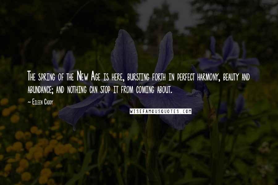 Eileen Caddy Quotes: The spring of the New Age is here, bursting forth in perfect harmony, beauty and abundance; and nothing can stop it from coming about.