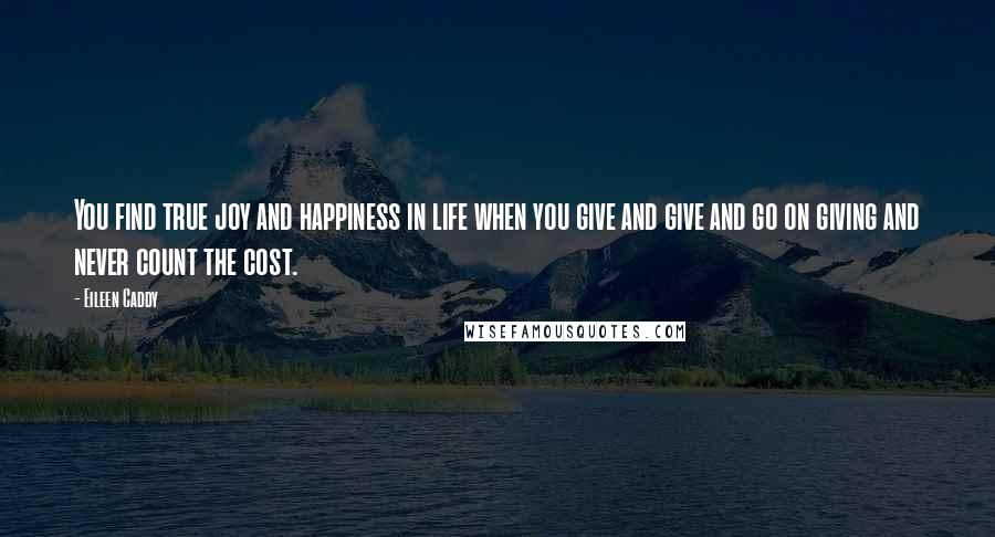 Eileen Caddy Quotes: You find true joy and happiness in life when you give and give and go on giving and never count the cost.