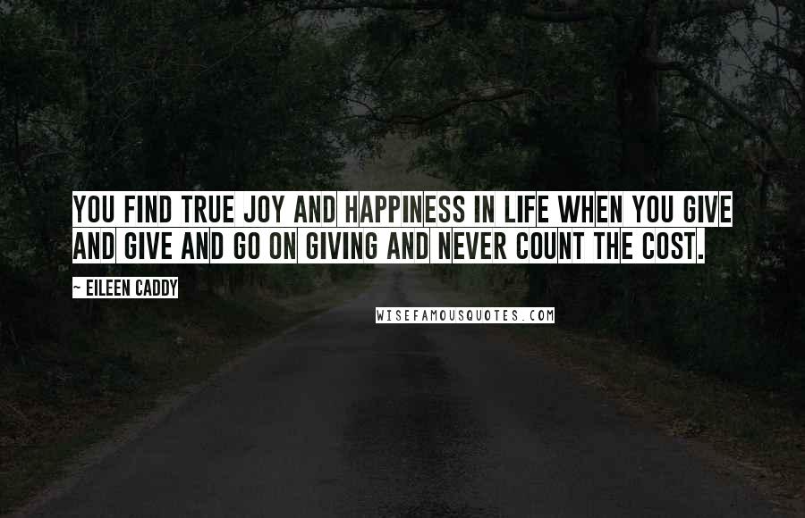 Eileen Caddy Quotes: You find true joy and happiness in life when you give and give and go on giving and never count the cost.