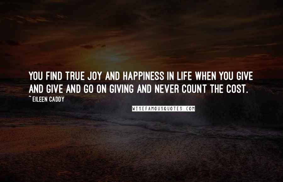 Eileen Caddy Quotes: You find true joy and happiness in life when you give and give and go on giving and never count the cost.