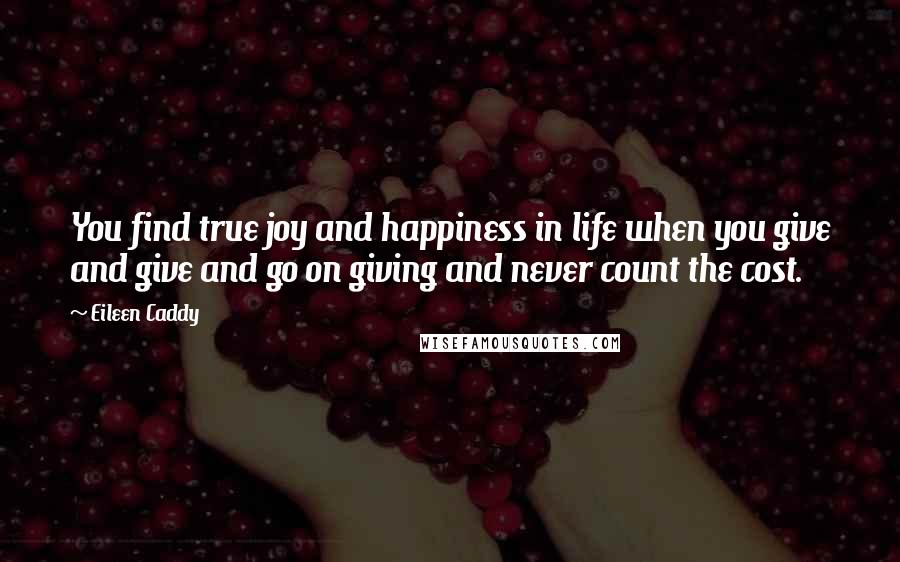 Eileen Caddy Quotes: You find true joy and happiness in life when you give and give and go on giving and never count the cost.