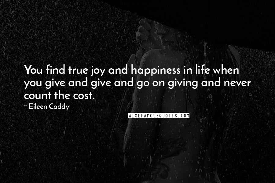 Eileen Caddy Quotes: You find true joy and happiness in life when you give and give and go on giving and never count the cost.