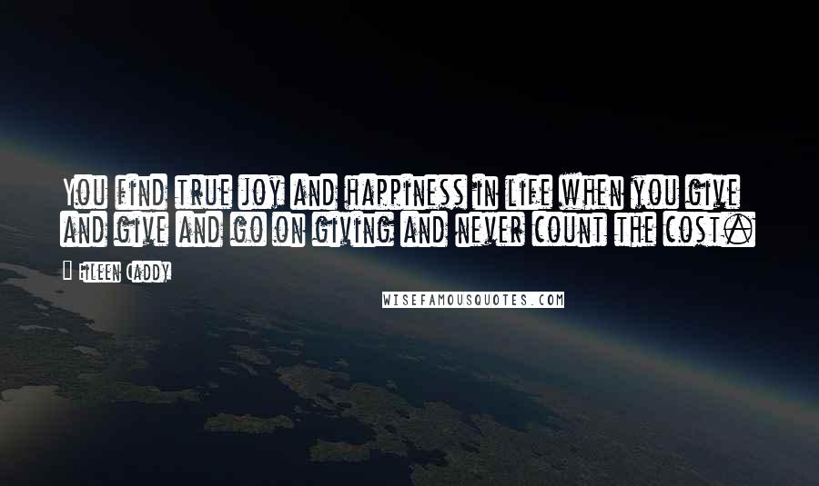 Eileen Caddy Quotes: You find true joy and happiness in life when you give and give and go on giving and never count the cost.