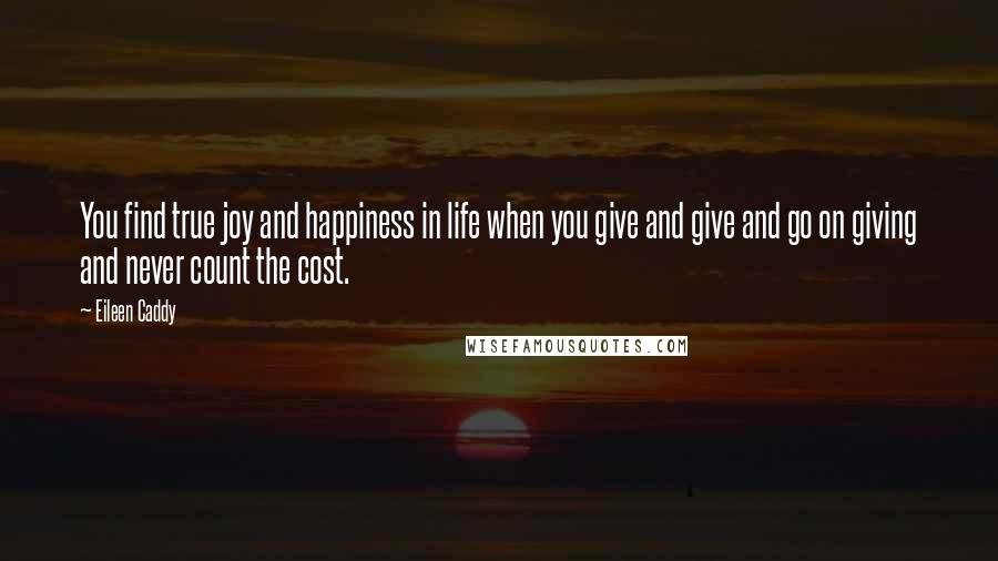 Eileen Caddy Quotes: You find true joy and happiness in life when you give and give and go on giving and never count the cost.