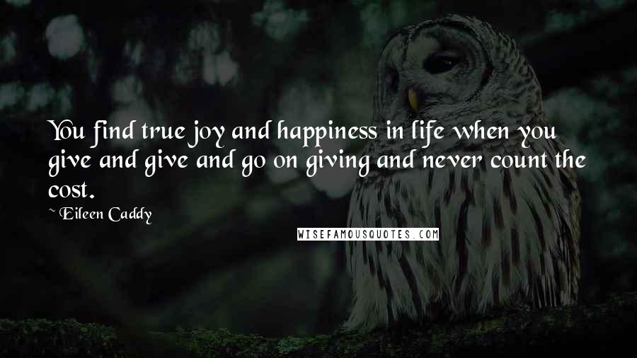 Eileen Caddy Quotes: You find true joy and happiness in life when you give and give and go on giving and never count the cost.