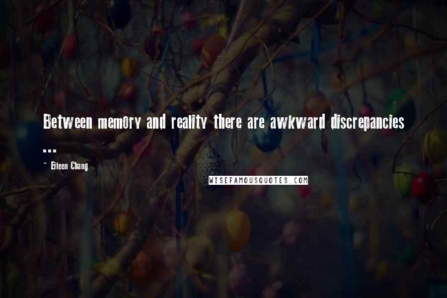 Eileen Chang Quotes: Between memory and reality there are awkward discrepancies ...