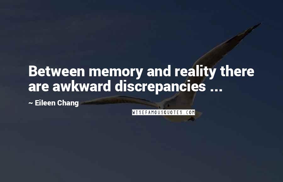 Eileen Chang Quotes: Between memory and reality there are awkward discrepancies ...