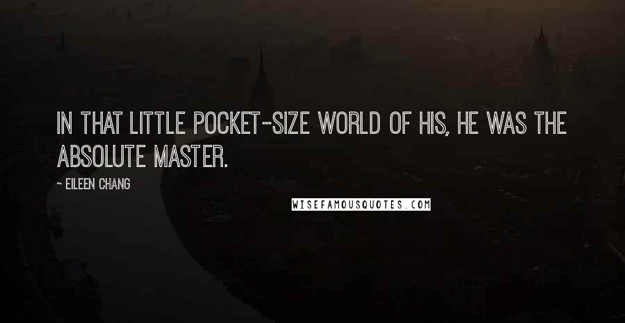 Eileen Chang Quotes: In that little pocket-size world of his, he was the absolute master.