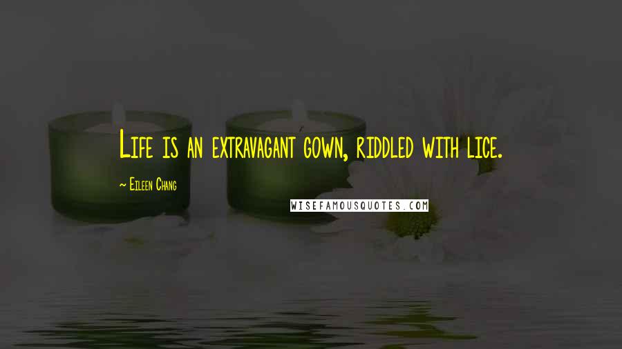 Eileen Chang Quotes: Life is an extravagant gown, riddled with lice.