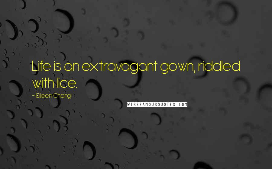 Eileen Chang Quotes: Life is an extravagant gown, riddled with lice.