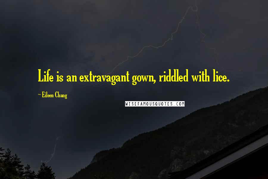 Eileen Chang Quotes: Life is an extravagant gown, riddled with lice.