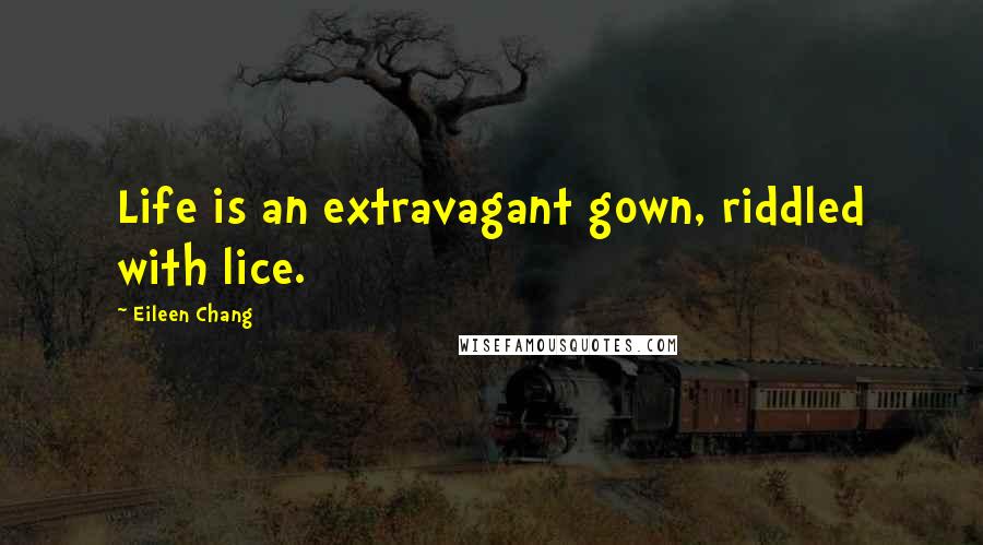 Eileen Chang Quotes: Life is an extravagant gown, riddled with lice.