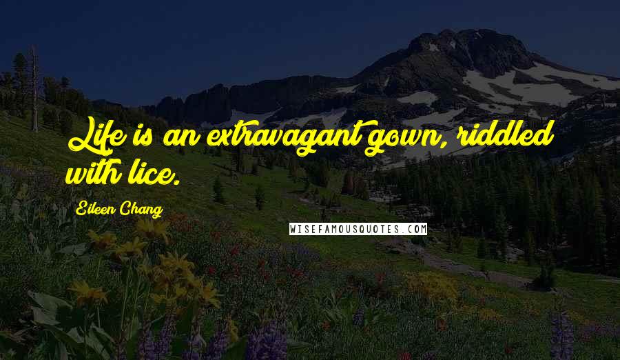 Eileen Chang Quotes: Life is an extravagant gown, riddled with lice.
