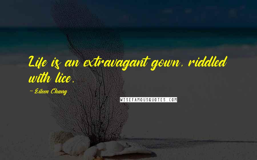 Eileen Chang Quotes: Life is an extravagant gown, riddled with lice.