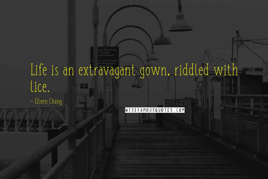 Eileen Chang Quotes: Life is an extravagant gown, riddled with lice.