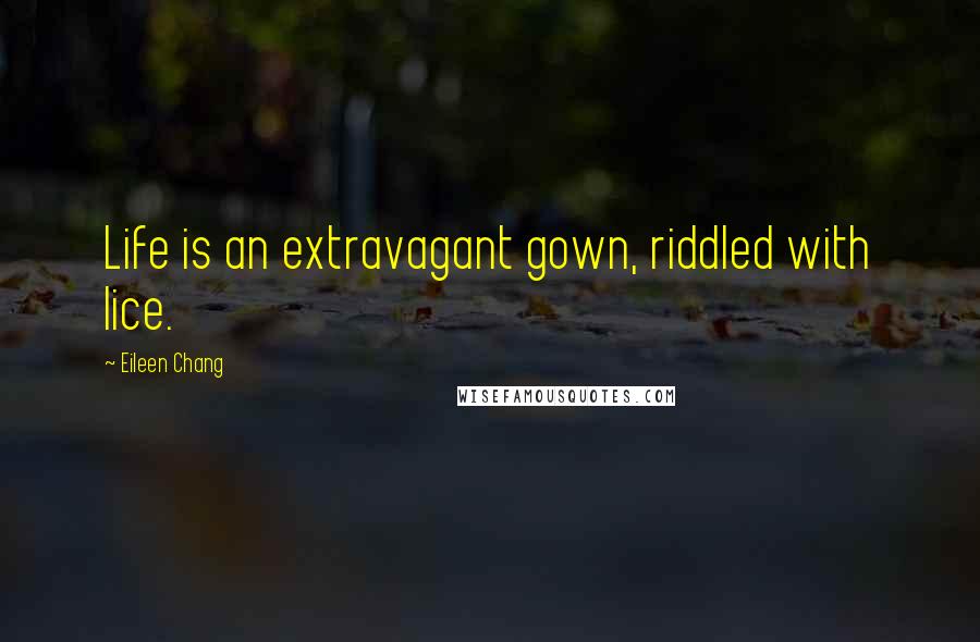 Eileen Chang Quotes: Life is an extravagant gown, riddled with lice.