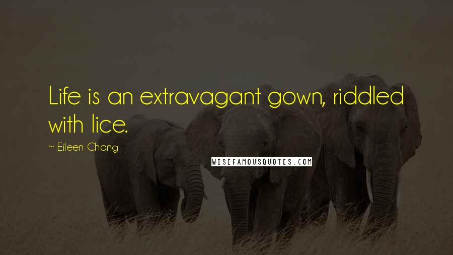 Eileen Chang Quotes: Life is an extravagant gown, riddled with lice.