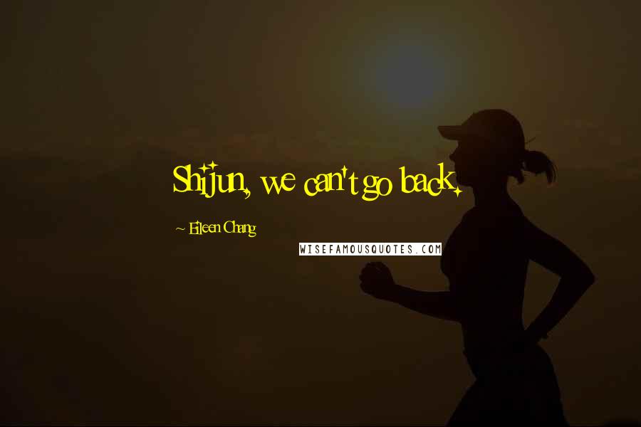 Eileen Chang Quotes: Shijun, we can't go back.