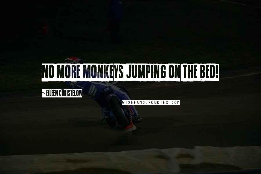 Eileen Christelow Quotes: No more monkeys jumping on the bed!