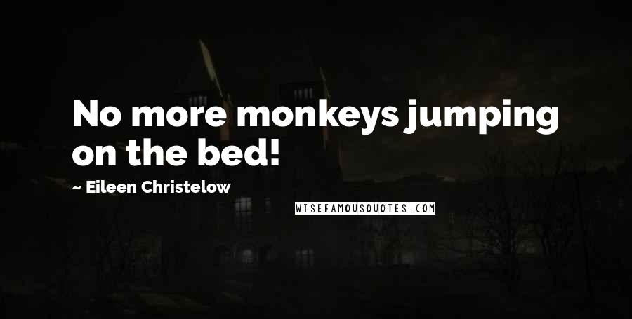 Eileen Christelow Quotes: No more monkeys jumping on the bed!