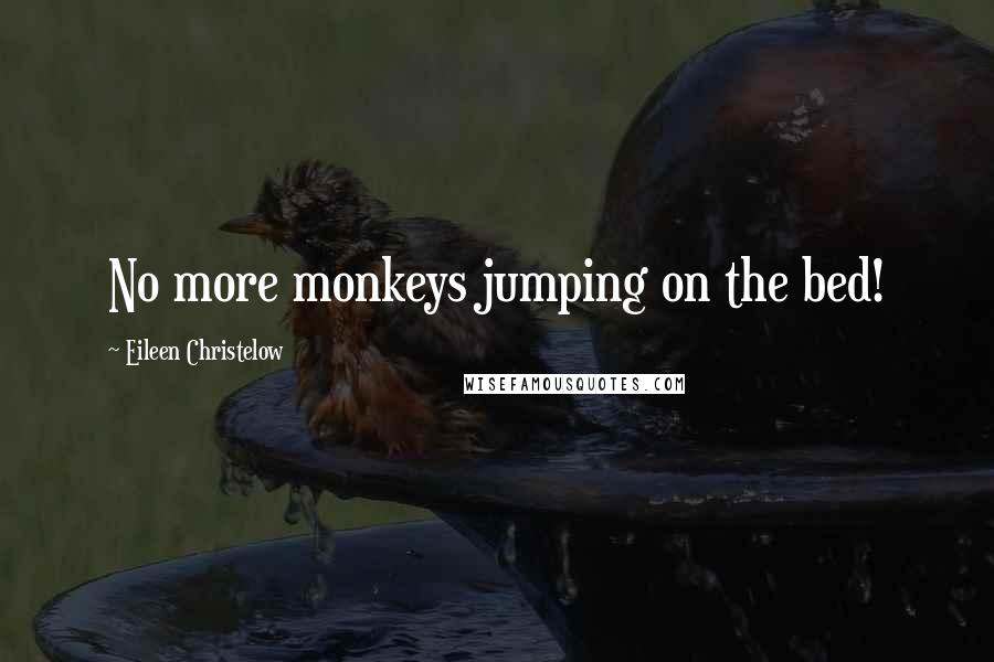 Eileen Christelow Quotes: No more monkeys jumping on the bed!