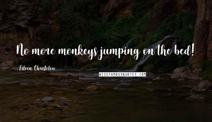 Eileen Christelow Quotes: No more monkeys jumping on the bed!