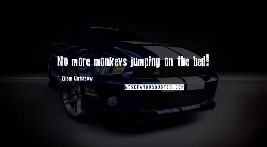 Eileen Christelow Quotes: No more monkeys jumping on the bed!