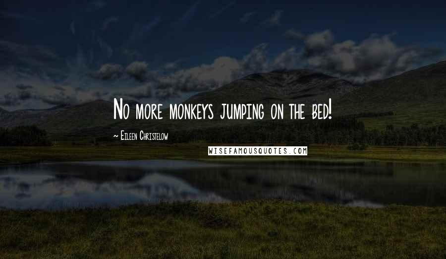 Eileen Christelow Quotes: No more monkeys jumping on the bed!