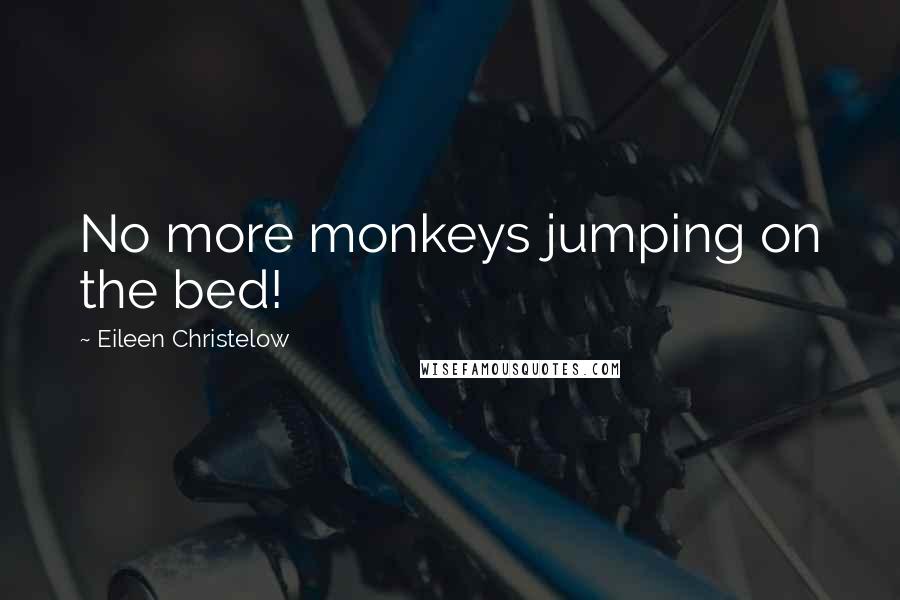 Eileen Christelow Quotes: No more monkeys jumping on the bed!