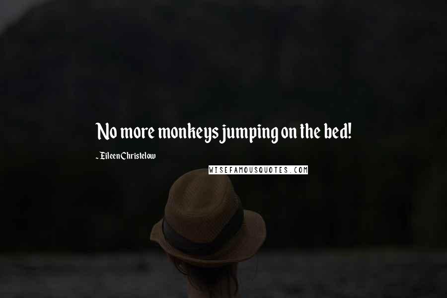 Eileen Christelow Quotes: No more monkeys jumping on the bed!