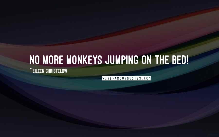 Eileen Christelow Quotes: No more monkeys jumping on the bed!