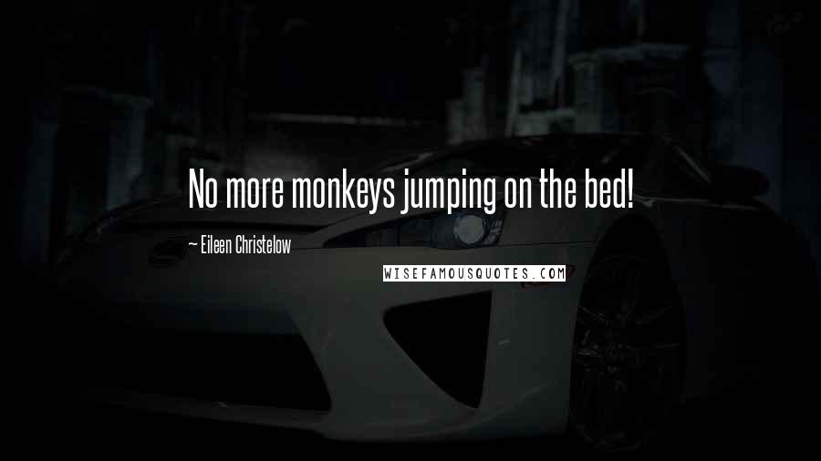 Eileen Christelow Quotes: No more monkeys jumping on the bed!