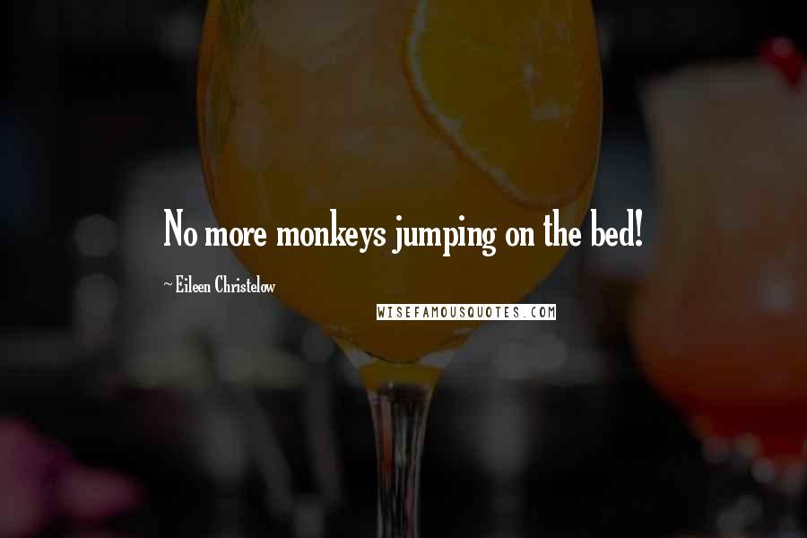 Eileen Christelow Quotes: No more monkeys jumping on the bed!
