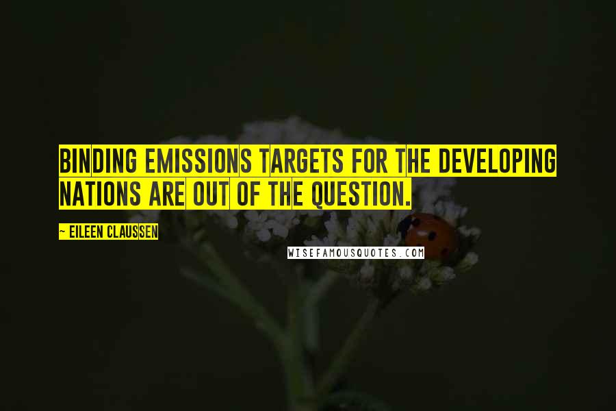 Eileen Claussen Quotes: Binding emissions targets for the developing nations are out of the question.