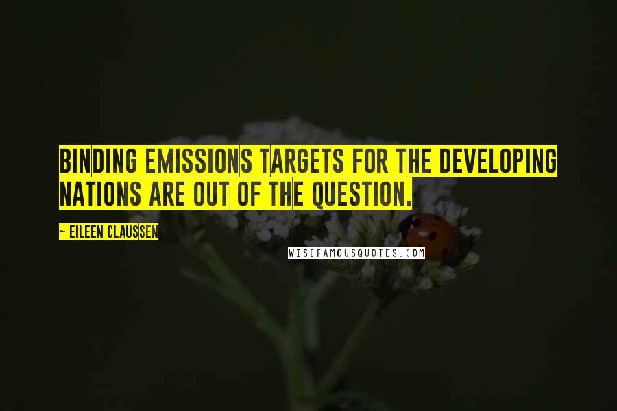 Eileen Claussen Quotes: Binding emissions targets for the developing nations are out of the question.