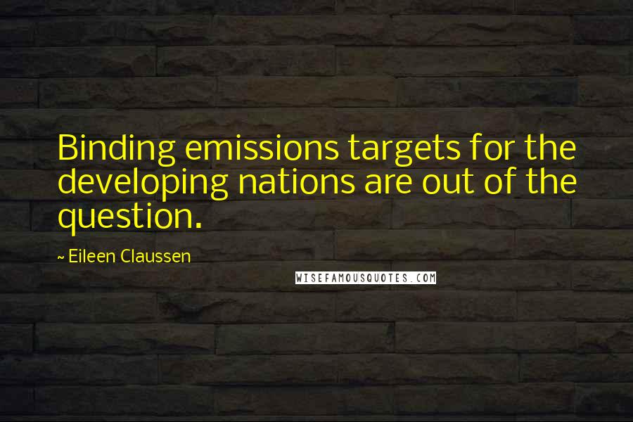 Eileen Claussen Quotes: Binding emissions targets for the developing nations are out of the question.