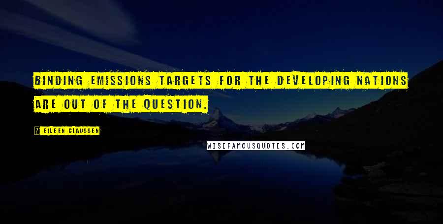 Eileen Claussen Quotes: Binding emissions targets for the developing nations are out of the question.