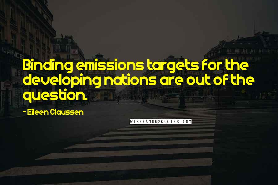 Eileen Claussen Quotes: Binding emissions targets for the developing nations are out of the question.