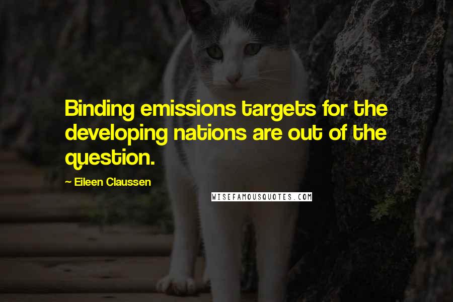 Eileen Claussen Quotes: Binding emissions targets for the developing nations are out of the question.