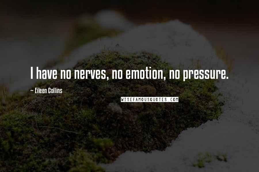 Eileen Collins Quotes: I have no nerves, no emotion, no pressure.