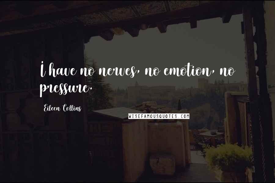 Eileen Collins Quotes: I have no nerves, no emotion, no pressure.