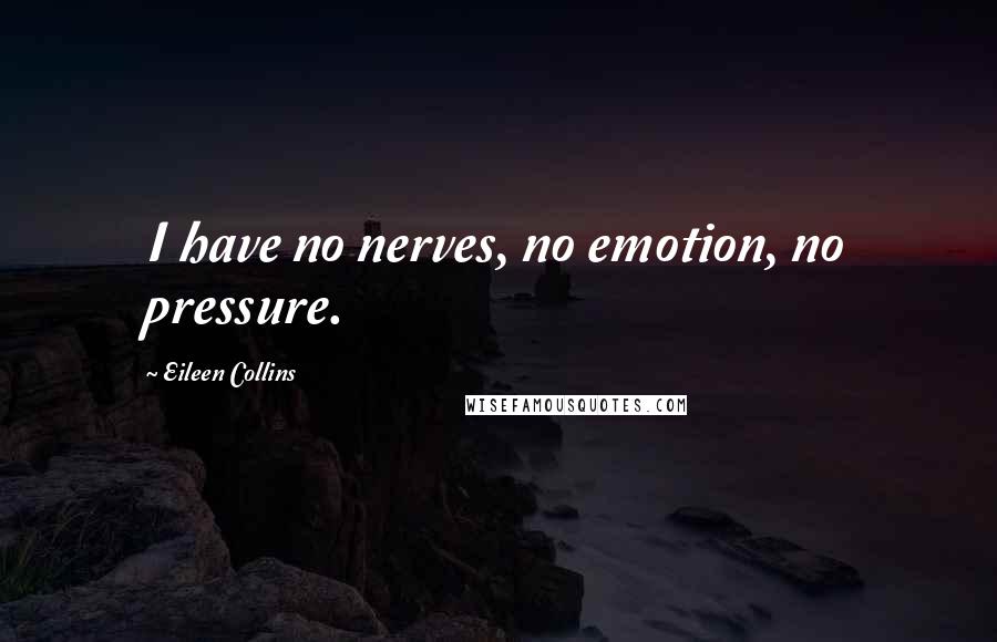 Eileen Collins Quotes: I have no nerves, no emotion, no pressure.