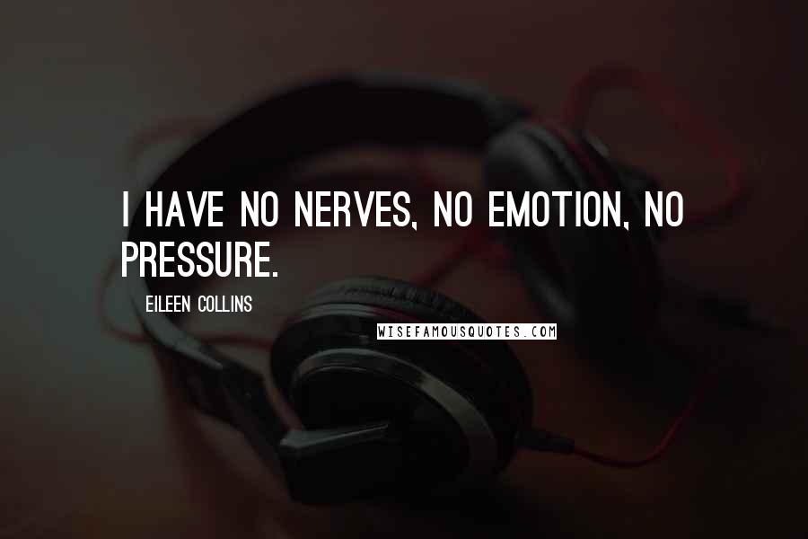 Eileen Collins Quotes: I have no nerves, no emotion, no pressure.