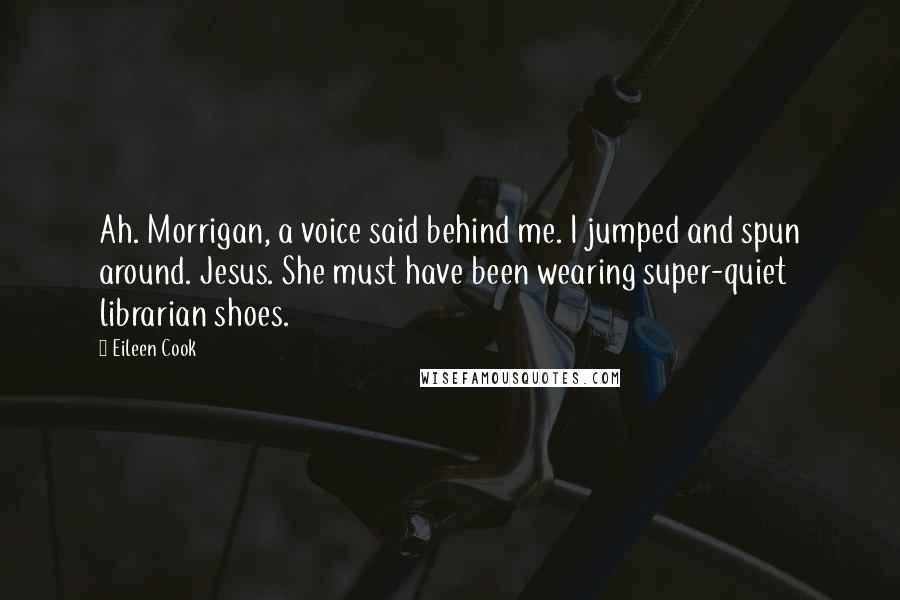 Eileen Cook Quotes: Ah. Morrigan, a voice said behind me. I jumped and spun around. Jesus. She must have been wearing super-quiet librarian shoes.