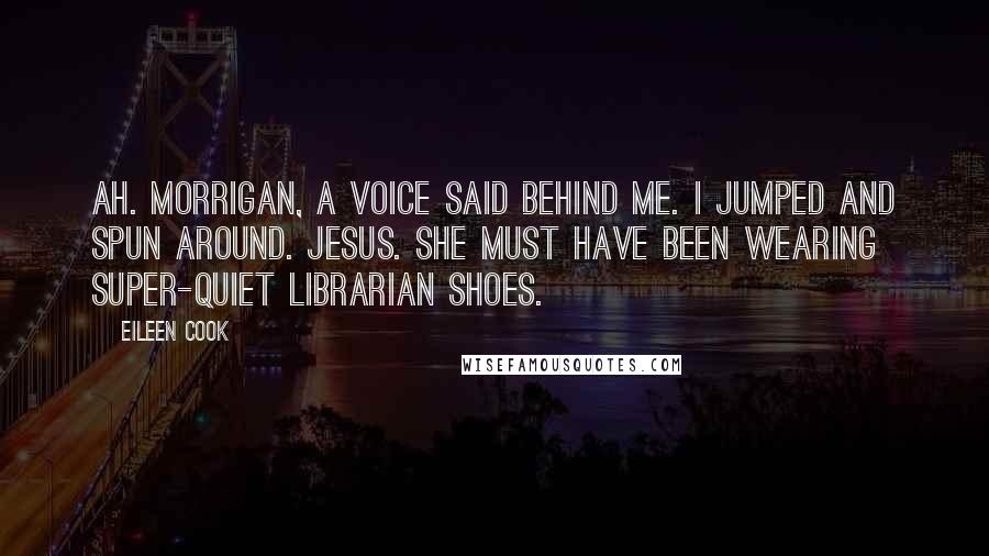 Eileen Cook Quotes: Ah. Morrigan, a voice said behind me. I jumped and spun around. Jesus. She must have been wearing super-quiet librarian shoes.