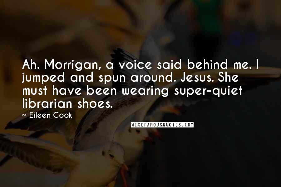 Eileen Cook Quotes: Ah. Morrigan, a voice said behind me. I jumped and spun around. Jesus. She must have been wearing super-quiet librarian shoes.