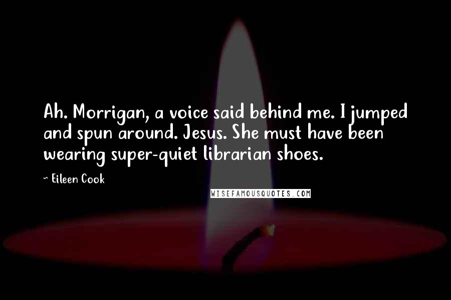 Eileen Cook Quotes: Ah. Morrigan, a voice said behind me. I jumped and spun around. Jesus. She must have been wearing super-quiet librarian shoes.