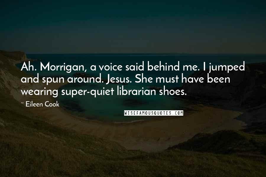 Eileen Cook Quotes: Ah. Morrigan, a voice said behind me. I jumped and spun around. Jesus. She must have been wearing super-quiet librarian shoes.