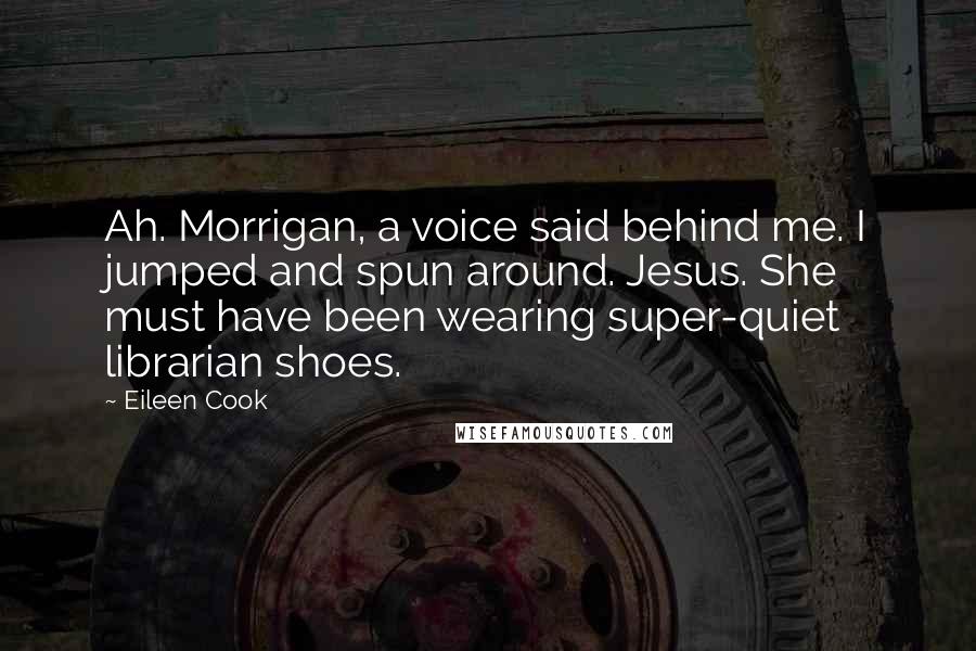 Eileen Cook Quotes: Ah. Morrigan, a voice said behind me. I jumped and spun around. Jesus. She must have been wearing super-quiet librarian shoes.